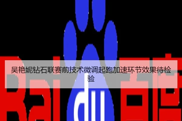 吴艳妮钻石联赛前技术微调起跑加速环节效果待检验