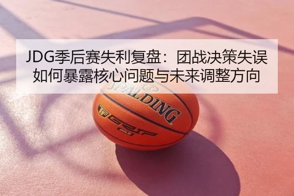 JDG季后赛失利复盘：团战决策失误如何暴露核心问题与未来调整方向