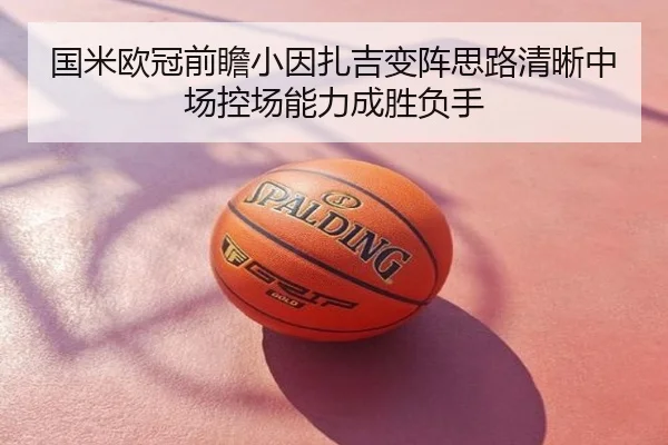国米欧冠前瞻小因扎吉变阵思路清晰中场控场能力成胜负手